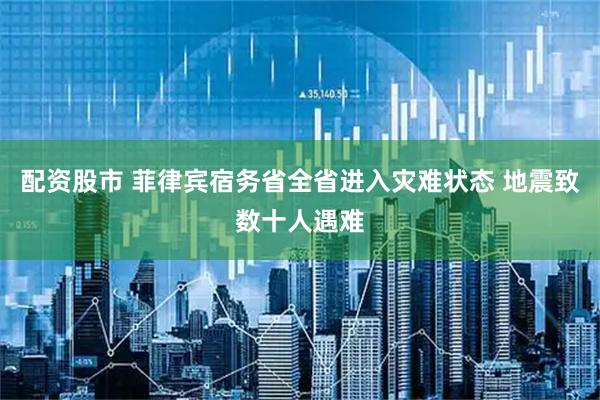 配资股市 菲律宾宿务省全省进入灾难状态 地震致数十人遇难