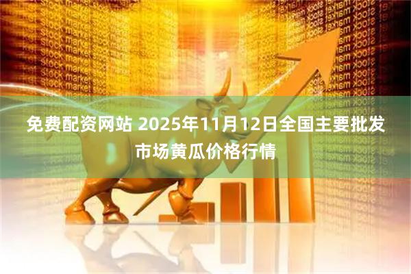 免费配资网站 2025年11月12日全国主要批发市场黄瓜价格行情