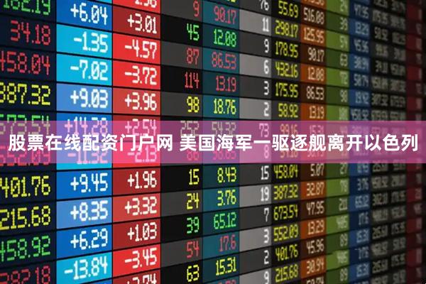 股票在线配资门户网 美国海军一驱逐舰离开以色列