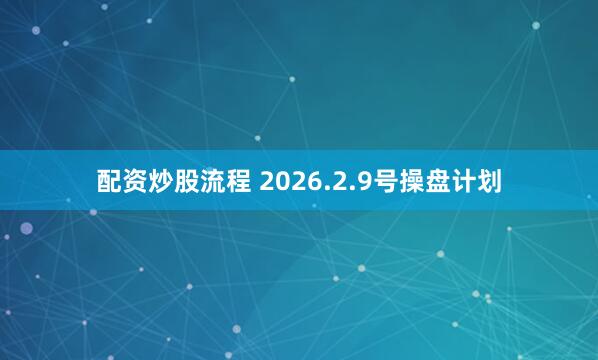 配资炒股流程 2026.2.9号操盘计划