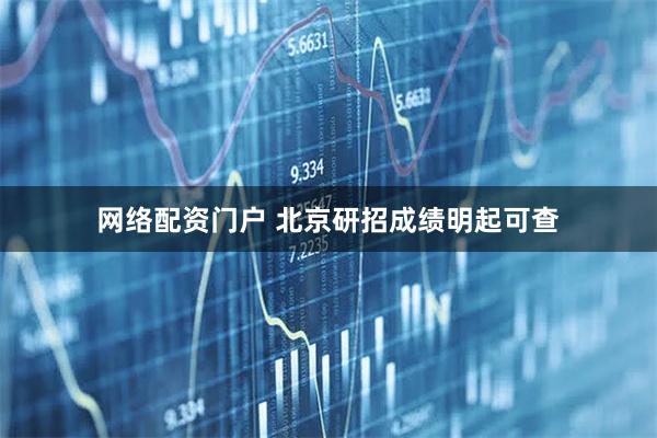 网络配资门户 北京研招成绩明起可查