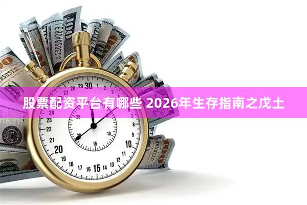 股票配资平台有哪些 2026年生存指南之戊土