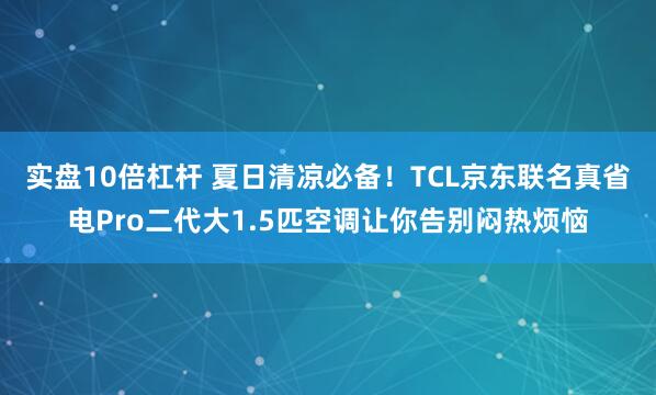 实盘10倍杠杆 夏日清凉必备！TCL京东联名真省电Pro二代大1.5匹空调让你告别闷热烦恼
