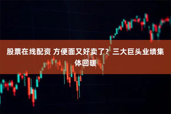 股票在线配资 方便面又好卖了？三大巨头业绩集体回暖