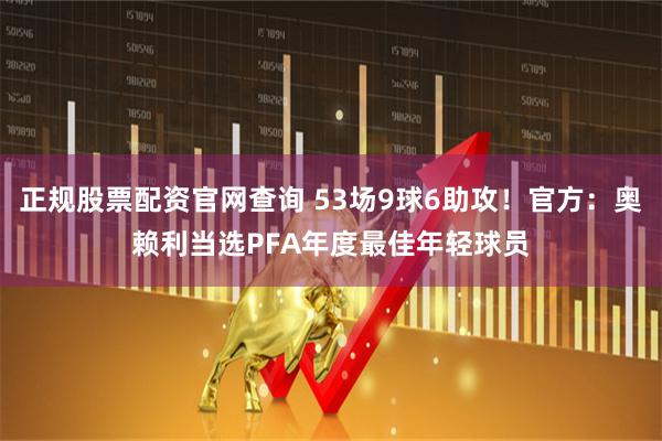 正规股票配资官网查询 53场9球6助攻！官方：奥赖利当选PFA年度最佳年轻球员